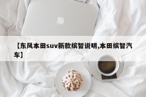 【东风本田suv新款缤智说明,本田缤智汽车】