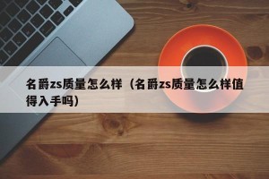 名爵zs质量怎么样（名爵zs质量怎么样值得入手吗）
