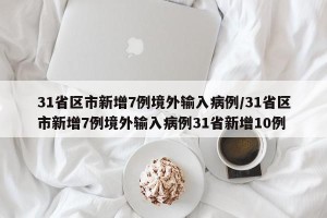 31省区市新增7例境外输入病例/31省区市新增7例境外输入病例31省新增10例