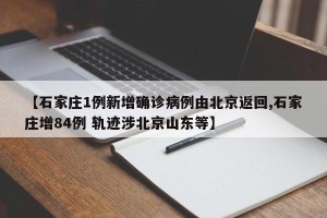 【石家庄1例新增确诊病例由北京返回,石家庄增84例 轨迹涉北京山东等】