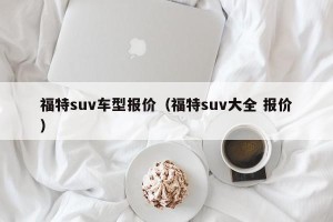 福特suv车型报价（福特suv大全 报价）