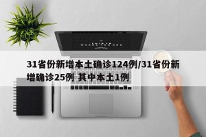 31省份新增本土确诊124例/31省份新增确诊25例 其中本土1例