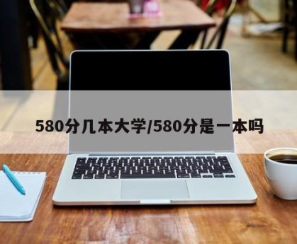 580分几本大学/580分是一本吗