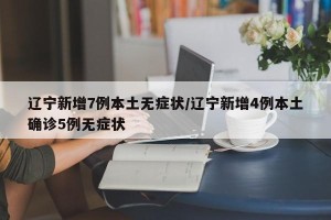 辽宁新增7例本土无症状/辽宁新增4例本土确诊5例无症状
