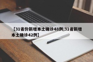【31省份新增本土确诊48例,31省新增本土确诊42例】