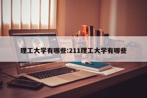 理工大学有哪些:211理工大学有哪些