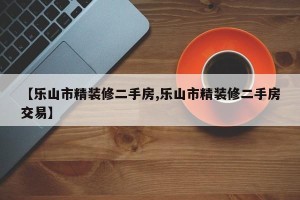 【乐山市精装修二手房,乐山市精装修二手房交易】