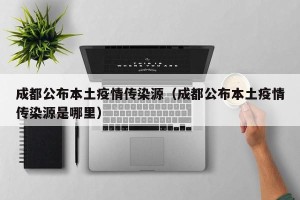 成都公布本土疫情传染源（成都公布本土疫情传染源是哪里）