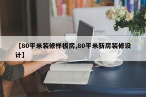 【80平米装修样板房,80平米新房装修设计】
