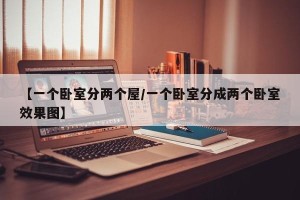【一个卧室分两个屋/一个卧室分成两个卧室效果图】
