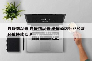 自疫情以来:自疫情以来,全国酒店行业经营环境持续低迷