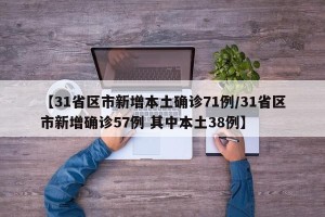 【31省区市新增本土确诊71例/31省区市新增确诊57例 其中本土38例】