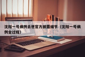 沈阳一号病例去世官方披露细节（沈阳一号病例全过程）