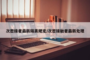 次密接者最新隔离规定/次密接触者最新处理