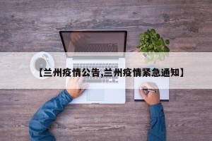 【兰州疫情公告,兰州疫情紧急通知】