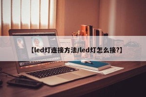 【led灯连接方法/led灯怎么接?】