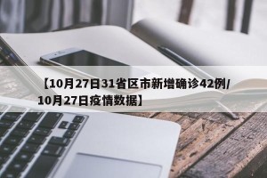 【10月27日31省区市新增确诊42例/10月27日疫情数据】