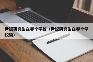 尹延研究生在哪个学校（尹延研究生在哪个学校读）