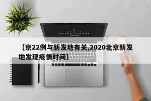 【京22例与新发地有关,2020北京新发地发现疫情时间】