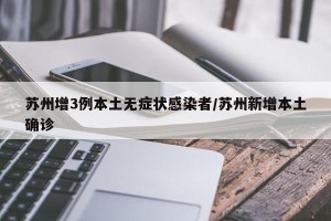 苏州增3例本土无症状感染者/苏州新增本土确诊