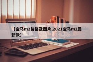 【宝马m2价格及图片,2021宝马m2最新款】