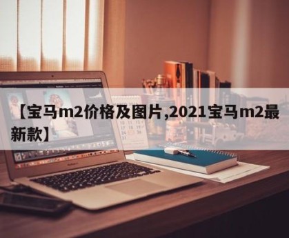 【宝马m2价格及图片,2021宝马m2最新款】