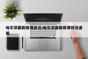 哈尔滨最新疫情状况/哈尔滨最新疫情状况通报