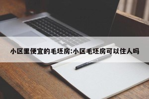 小区里便宜的毛坯房:小区毛坯房可以住人吗