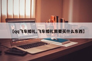 【qq飞车婚礼,飞车婚礼需要买什么东西】