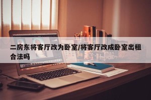 二房东将客厅改为卧室/将客厅改成卧室出租合法吗