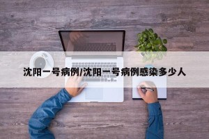 沈阳一号病例/沈阳一号病例感染多少人