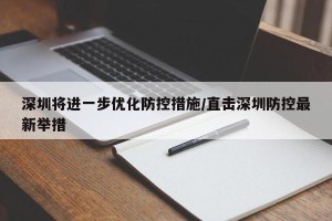 深圳将进一步优化防控措施/直击深圳防控最新举措