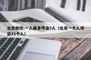 北京疾控:一人最多传染7人（北京一个人传染11个人）