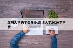 深圳大学的学费多少:深圳大学2020年学费