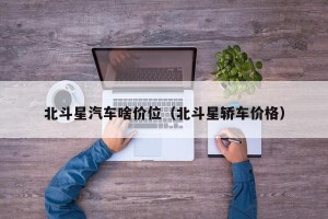 北斗星汽车啥价位（北斗星轿车价格）