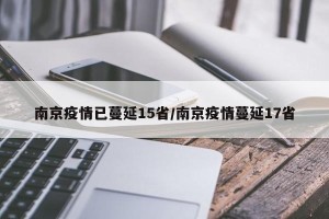 南京疫情已蔓延15省/南京疫情蔓延17省