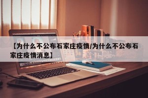 【为什么不公布石家庄疫情/为什么不公布石家庄疫情消息】