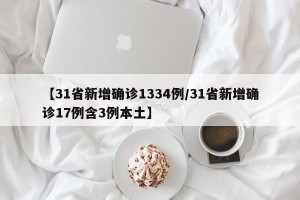 【31省新增确诊1334例/31省新增确诊17例含3例本土】
