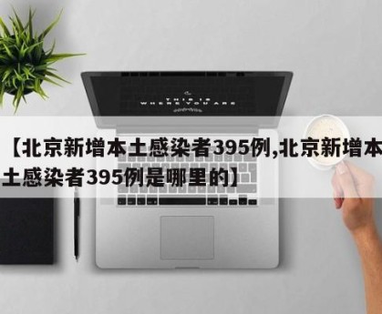 【北京新增本土感染者395例,北京新增本土感染者395例是哪里的】