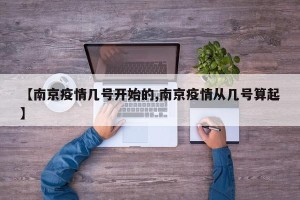 【南京疫情几号开始的,南京疫情从几号算起】