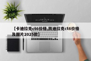 【卡迪拉克ct6价格,凯迪拉克ct6价格及图片2025款】
