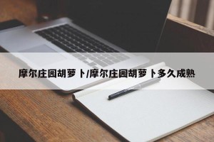 摩尔庄园胡萝卜/摩尔庄园胡萝卜多久成熟