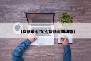 【疫情最近情况/疫情近期动态】