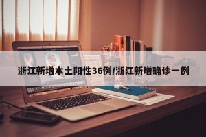 浙江新增本土阳性36例/浙江新增确诊一例