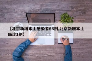 【北京新增本土感染者63例,北京新增本土确诊1例】