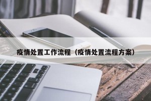 疫情处置工作流程（疫情处置流程方案）