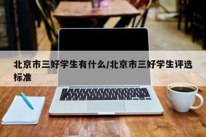 北京市三好学生有什么/北京市三好学生评选标准