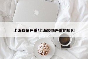 上海疫情严重/上海疫情严重的原因