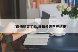 【疫情结束了吗,疫情是否已经结束】
