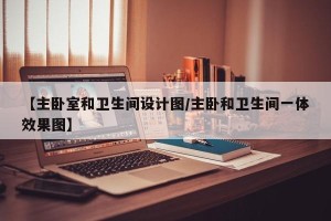 【主卧室和卫生间设计图/主卧和卫生间一体效果图】